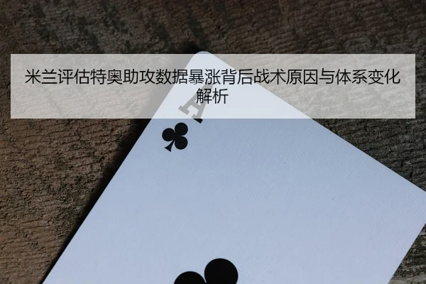 米兰评估特奥助攻数据暴涨背后战术原因与体系变化解析