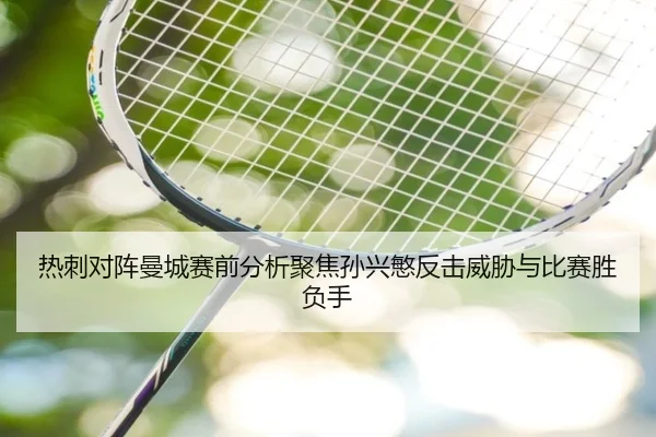 热刺对阵曼城赛前分析聚焦孙兴慜反击威胁与比赛胜负手
