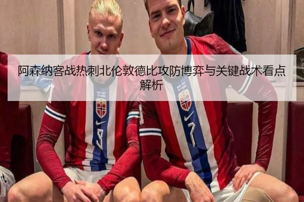 阿森纳客战热刺北伦敦德比攻防博弈与关键战术看点解析