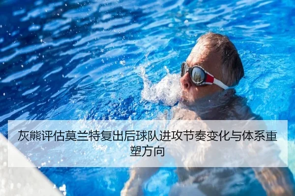 灰熊评估莫兰特复出后球队进攻节奏变化与体系重塑方向