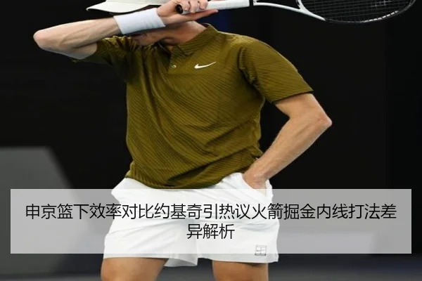申京篮下效率对比约基奇引热议火箭掘金内线打法差异解析