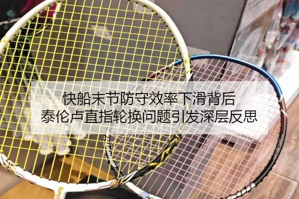 快船末节防守效率下滑背后 泰伦卢直指轮换问题引发深层反思